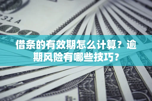 北京借条的有效期怎么计算？逾期风险有哪些技巧？