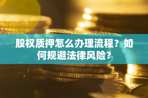 北京股权质押怎么办理流程？如何规避法律风险？