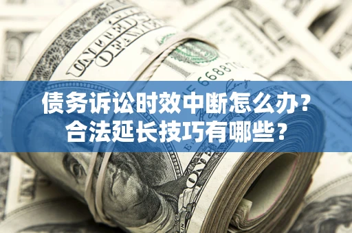 北京债务诉讼时效中断怎么办？合法延长技巧有哪些？