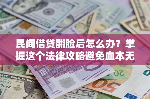 北京民间借贷翻脸后怎么办？掌握这个法律攻略避免血本无归