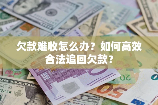 北京欠款难收怎么办？如何高效合法追回欠款？