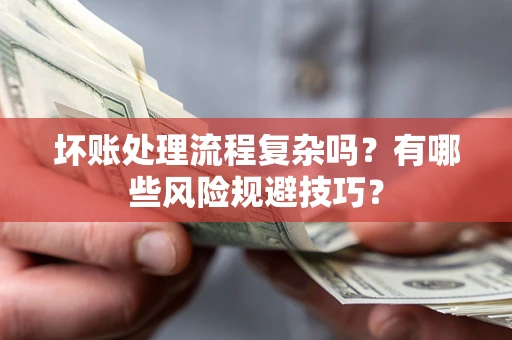 北京坏账处理流程复杂吗？有哪些风险规避技巧？