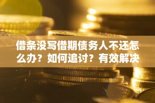 北京借条没写借期债务人不还怎么办？如何追讨？有效解决方案！