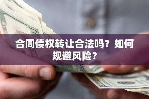 北京合同债权转让合法吗?如何规避风险? 北京合同债权转让合法吗?如何规避风险?
