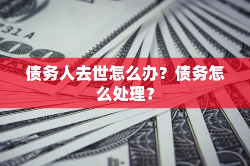 北京债务人去世怎么办？债务怎么处理？