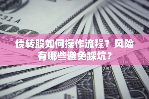 北京债转股如何操作流程?风险有哪些避免踩坑? 北京债转股如何操作流程?风险有哪些避免踩坑?