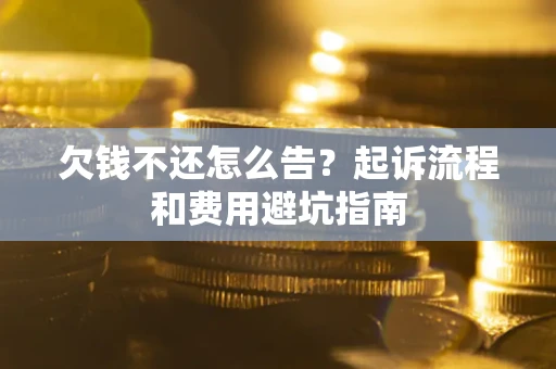 北京欠钱不还怎么告?起诉流程和费用避坑指南 北京欠钱不还怎么告?起诉流程和费用避坑指南