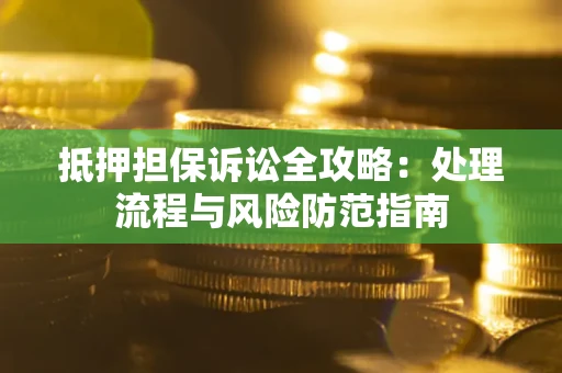北京抵押担保诉讼全攻略：处理流程与风险防范指南