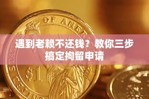北京遇到老赖不还钱？教你三步搞定拘留申请