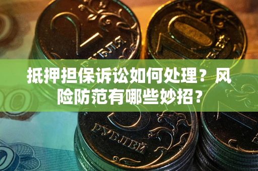 北京抵押担保诉讼如何处理？风险防范有哪些妙招？