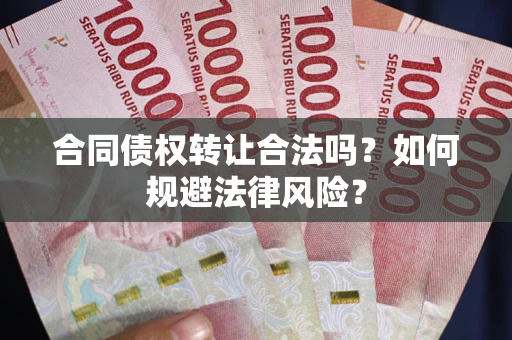 北京合同债权转让合法吗？如何规避法律风险？