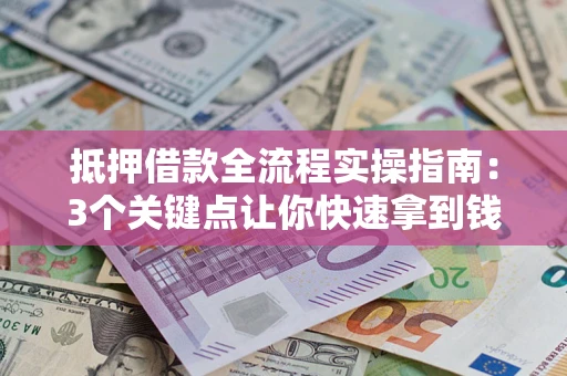 北京抵押借款全流程实操指南：3个关键点让你快速拿到钱