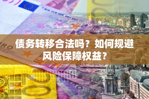北京债务转移合法吗？如何规避风险保障权益？