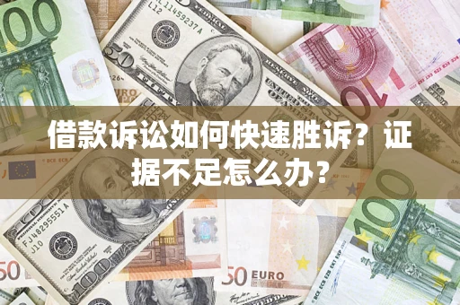 北京借款诉讼如何快速胜诉？证据不足怎么办？