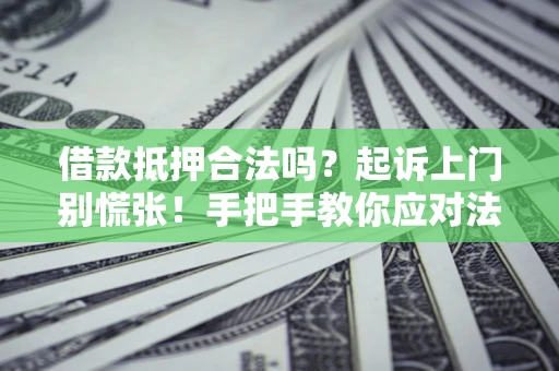 北京借款抵押合法吗？起诉上门别慌张！手把手教你应对法律程序