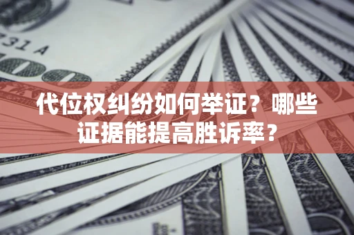 北京代位权纠纷如何举证？哪些证据能提高胜诉率？