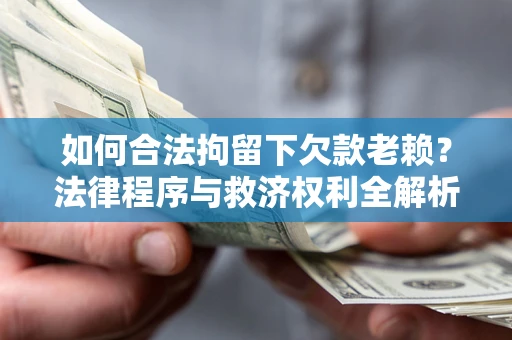 北京如何合法拘留下欠款老赖？法律程序与救济权利全解析