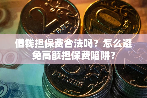 北京借钱担保费合法吗？怎么避免高额担保费陷阱？