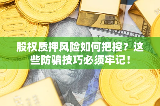 北京股权质押风险如何把控？这些防骗技巧必须牢记！