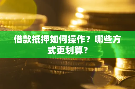 北京借款抵押如何操作？哪些方式更划算？