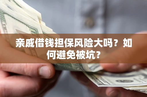 北京亲戚借钱担保风险大吗？如何避免被坑？