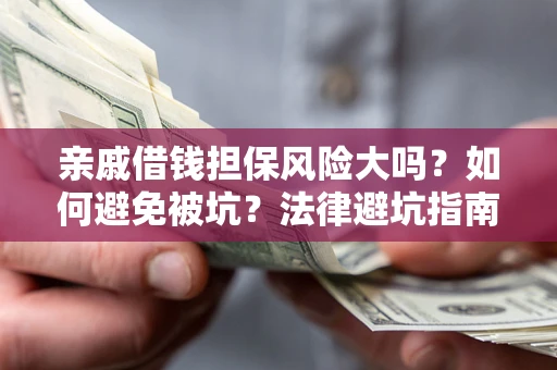 北京亲戚借钱担保风险大吗？如何避免被坑？法律避坑指南