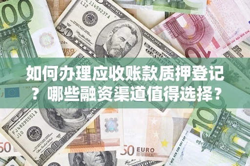 北京如何办理应收账款质押登记？哪些融资渠道值得选择？