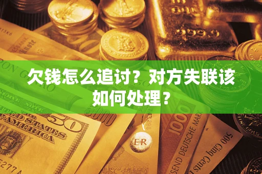 北京欠钱怎么追讨？对方失联该如何处理？