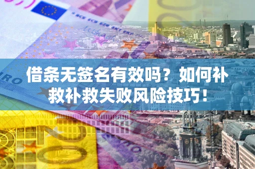 北京借条无签名有效吗？如何补救补救失败风险技巧！