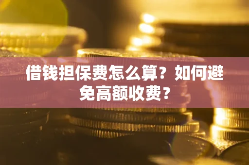 北京借钱担保费怎么算？如何避免高额收费？