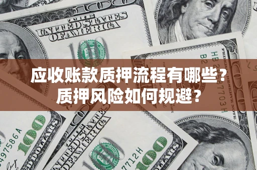 北京应收账款质押流程有哪些？质押风险如何规避？