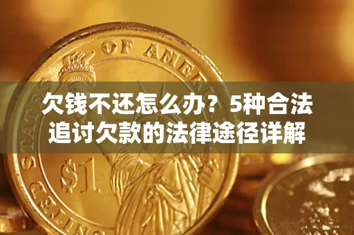 北京欠钱不还怎么办？5种合法追讨欠款的法律途径详解
