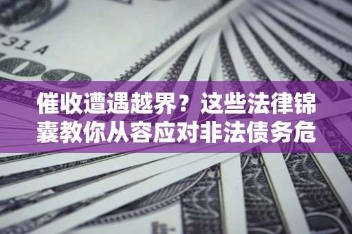 北京催收遭遇越界？这些法律锦囊教你从容应对非法债务危机