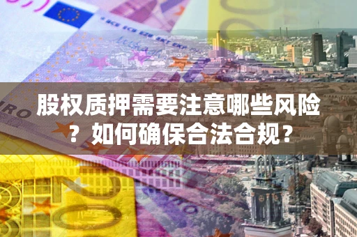 北京股权质押需要注意哪些风险？如何确保合法合规？