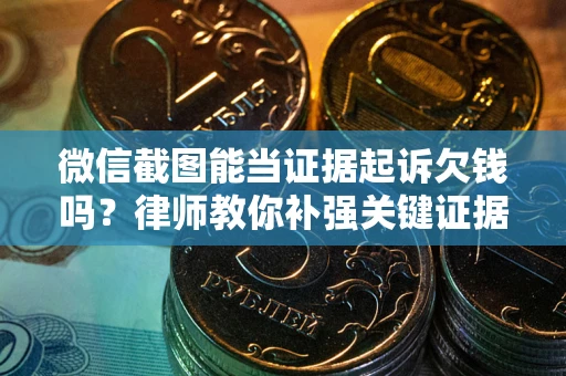北京微信截图能当证据起诉欠钱吗？律师教你补强关键证据