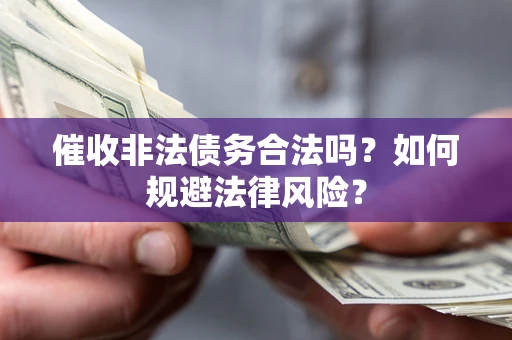 北京催收非法债务合法吗？如何规避法律风险？