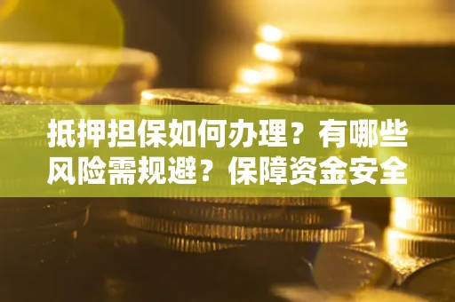 北京抵押担保如何办理？有哪些风险需规避？保障资金安全