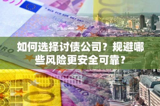 北京如何选择讨债公司？规避哪些风险更安全可靠？