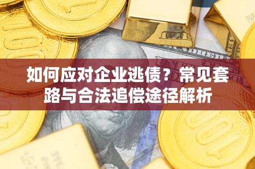 北京如何应对企业逃债？常见套路与合法追偿途径解析