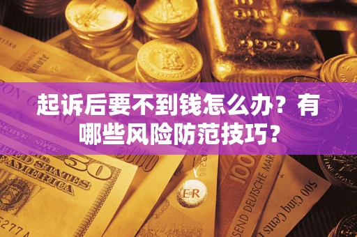 北京起诉后要不到钱怎么办?有哪些风险防范技巧? 北京起诉后要不到钱怎么办?有哪些风险防范技巧?