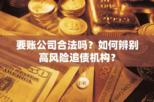 北京要账公司合法吗？如何辨别高风险追债机构？