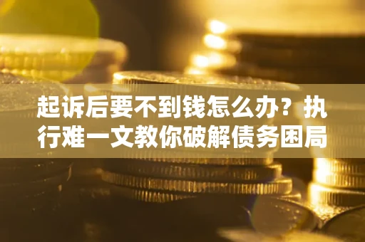 北京起诉后要不到钱怎么办？执行难一文教你破解债务困局