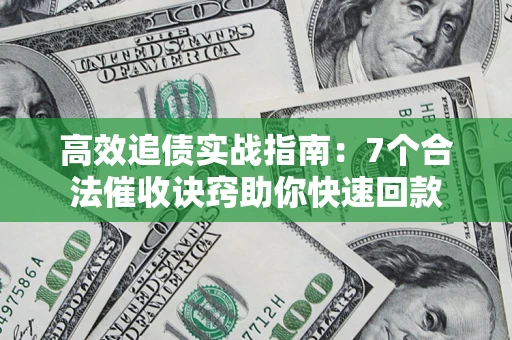 北京高效追债实战指南：7个合法催收诀窍助你快速回款