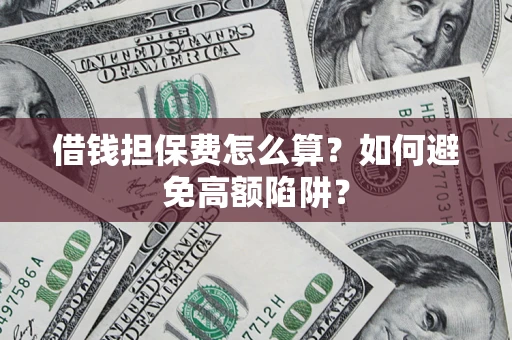北京借钱担保费怎么算？如何避免高额陷阱？