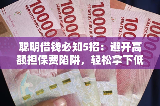 北京聪明借钱必知5招：避开高额担保费陷阱，轻松拿下低息贷款