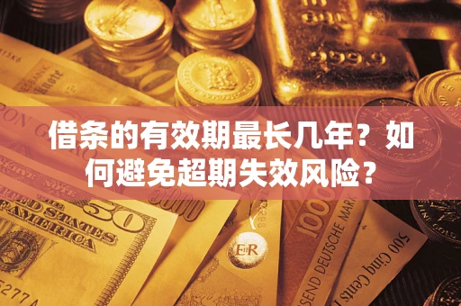 北京借条的有效期最长几年？如何避免超期失效风险？