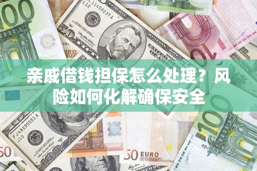 北京亲戚借钱担保怎么处理？风险如何化解确保安全