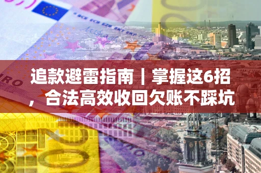 北京追款避雷指南｜掌握这6招，合法高效收回欠账不踩坑