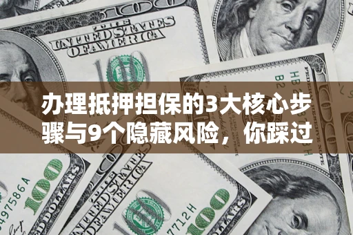 北京办理抵押担保的3大核心步骤与9个隐藏风险，你踩过哪个坑？
