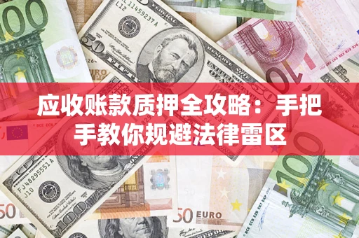 北京应收账款质押全攻略：手把手教你规避法律雷区